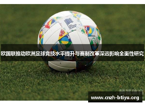 欧国联推动欧洲足球竞技水平提升与赛制改革深远影响全面性研究