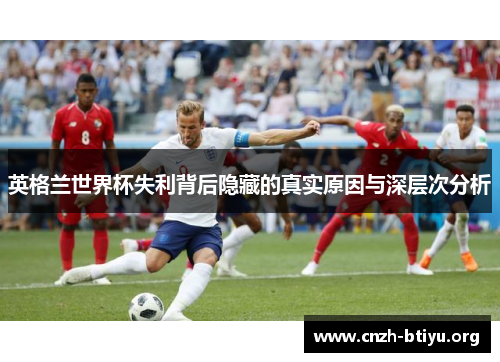 英格兰世界杯失利背后隐藏的真实原因与深层次分析