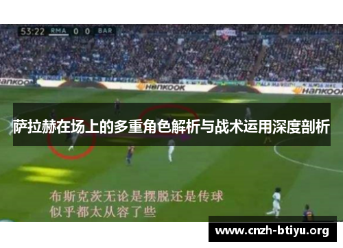 萨拉赫在场上的多重角色解析与战术运用深度剖析
