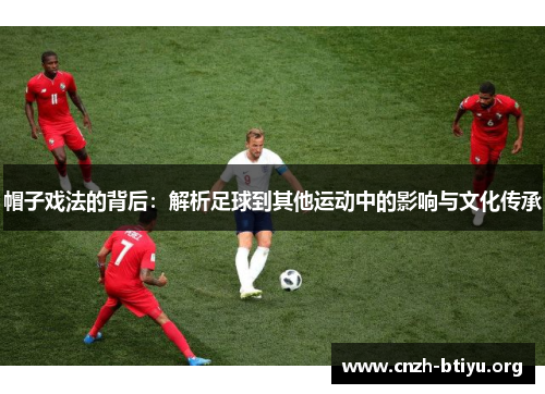 帽子戏法的背后：解析足球到其他运动中的影响与文化传承