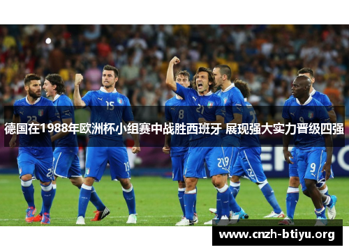 德国在1988年欧洲杯小组赛中战胜西班牙 展现强大实力晋级四强