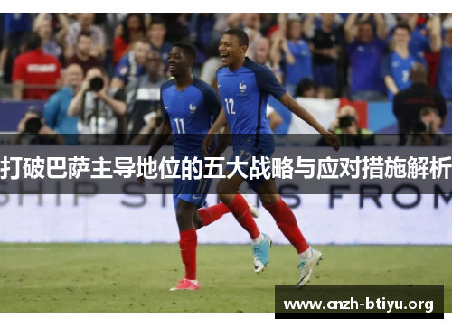 打破巴萨主导地位的五大战略与应对措施解析
