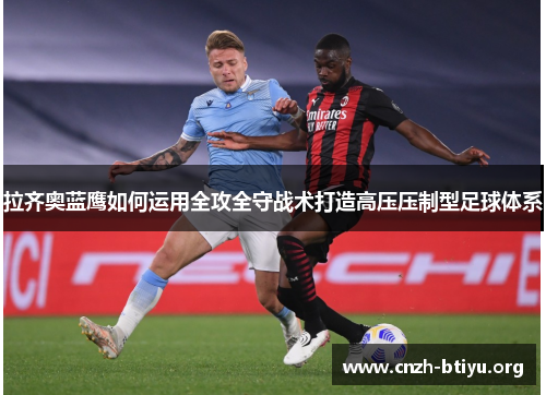 拉齐奥蓝鹰如何运用全攻全守战术打造高压压制型足球体系