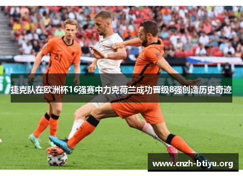 捷克队在欧洲杯16强赛中力克荷兰成功晋级8强创造历史奇迹