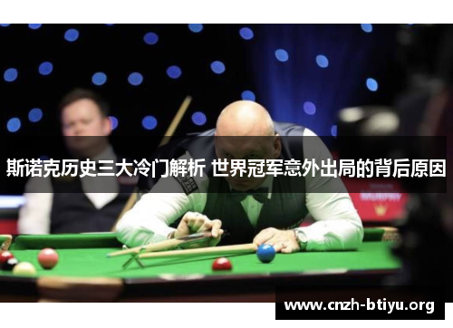斯诺克历史三大冷门解析 世界冠军意外出局的背后原因