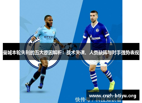 曼城本轮失利的五大原因解析:战术失误、人员缺阵与对手强势表现 曼城本轮失利的五大原因解析:战术失误、人员缺阵与对手强势表现
