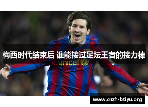 梅西时代结束后 谁能接过足坛王者的接力棒